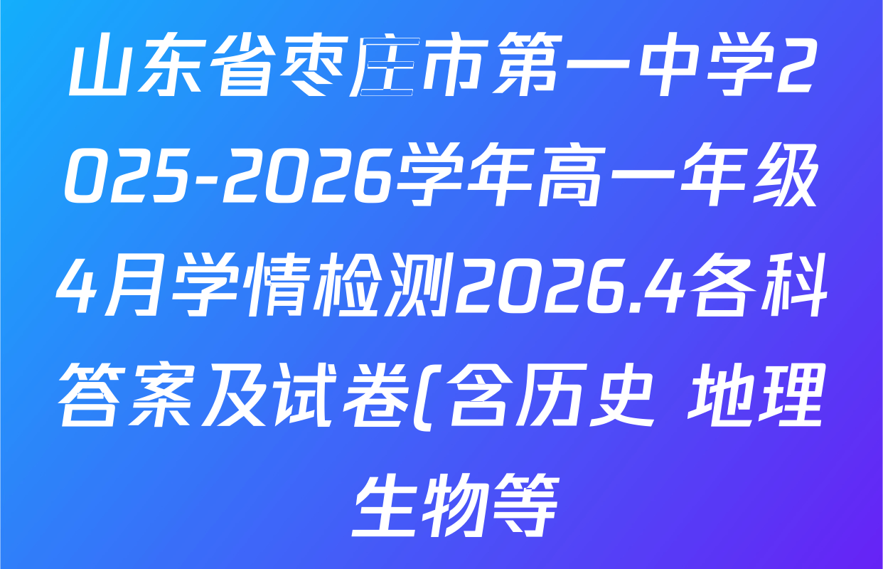 山东省枣庄市第一中学2025-2026学年高一年级4月学情检测2026.4各科答案及试卷(含历史 地理 生物等)